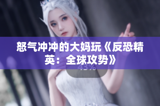 怒气冲冲的大妈玩《反恐精英：全球攻势》