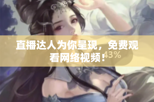 直播达人为你呈现，免费观看网络视频！