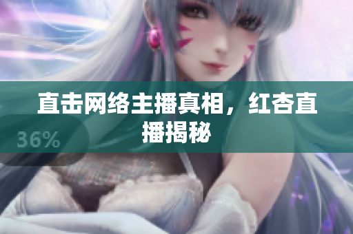 直击网络主播真相，红杏直播揭秘