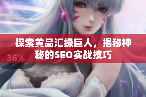 探索黄品汇绿巨人，揭秘神秘的SEO实战技巧
