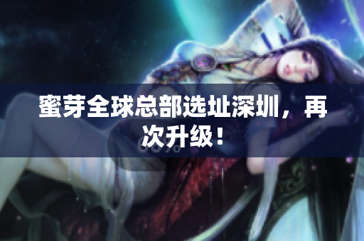 蜜芽全球总部选址深圳，再次升级！