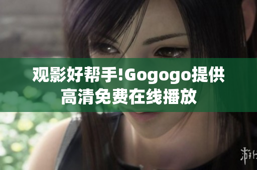 观影好帮手!Gogogo提供高清免费在线播放