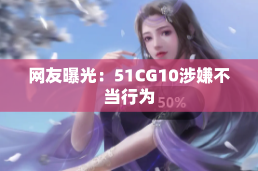 网友曝光：51CG10涉嫌不当行为