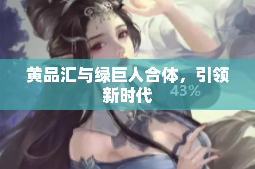 黄品汇与绿巨人合体，引领新时代