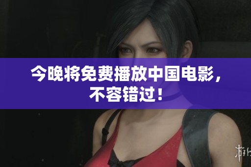今晚将免费播放中国电影，不容错过！