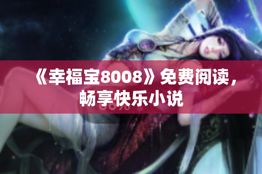 《幸福宝8008》免费阅读，畅享快乐小说