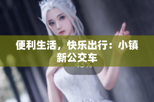 便利生活，快乐出行：小镇新公交车