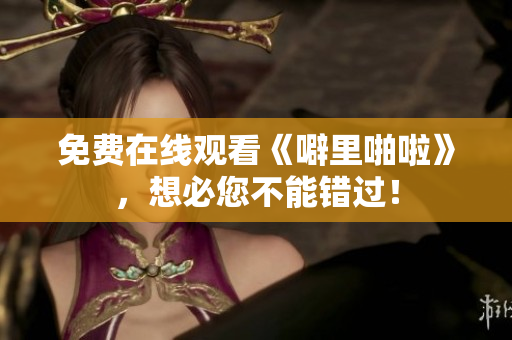 免费在线观看《噼里啪啦》，想必您不能错过！
