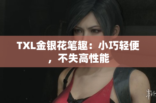 TXL金银花笔趣：小巧轻便，不失高性能