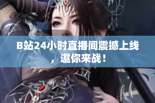 B站24小时直播间震撼上线，邀你来战！