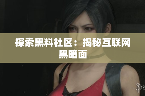 探索黑料社区：揭秘互联网黑暗面