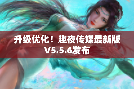升级优化！趣夜传媒最新版V5.5.6发布