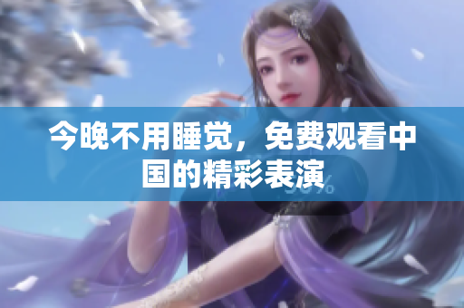 今晚不用睡觉，免费观看中国的精彩表演