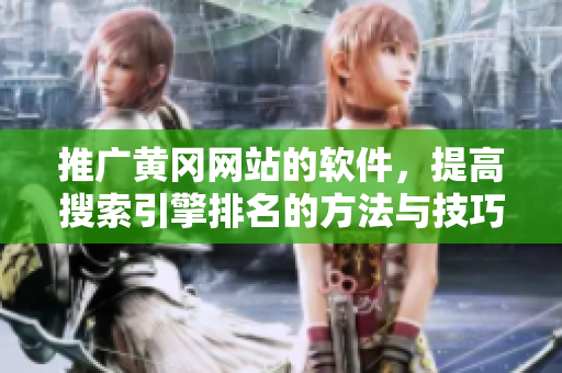 推广黄冈网站的软件，提高搜索引擎排名的方法与技巧