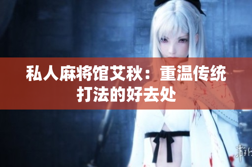 私人麻将馆艾秋：重温传统打法的好去处