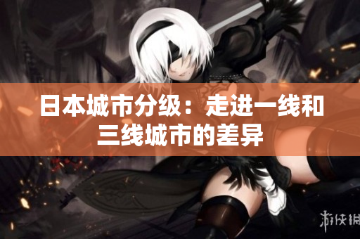 日本城市分级：走进一线和三线城市的差异