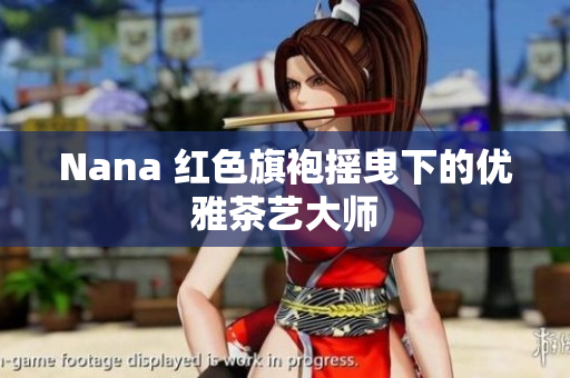 Nana 红色旗袍摇曳下的优雅茶艺大师