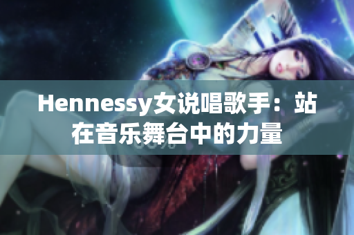 Hennessy女说唱歌手：站在音乐舞台中的力量