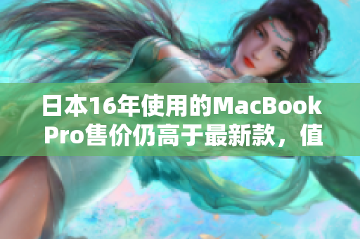 日本16年使用的MacBook Pro售价仍高于最新款，值得购买吗？