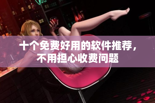 十个免费好用的软件推荐，不用担心收费问题