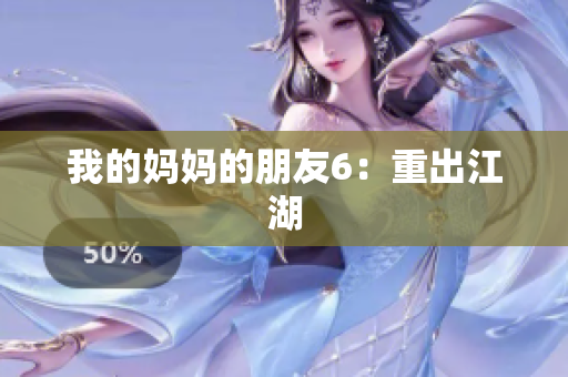 我的妈妈的朋友6：重出江湖
