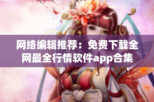 网络编辑推荐：免费下载全网最全行情软件app合集