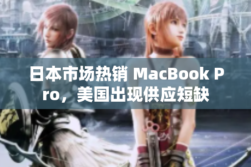 日本市场热销 MacBook Pro，美国出现供应短缺