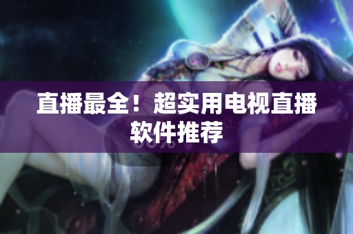 直播最全！超实用电视直播软件推荐