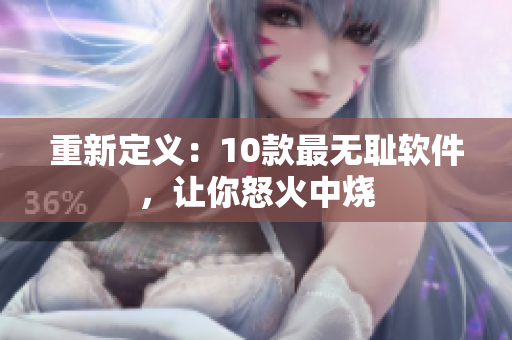 重新定义：10款最无耻软件，让你怒火中烧