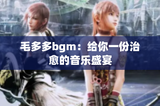 毛多多bgm：给你一份治愈的音乐盛宴