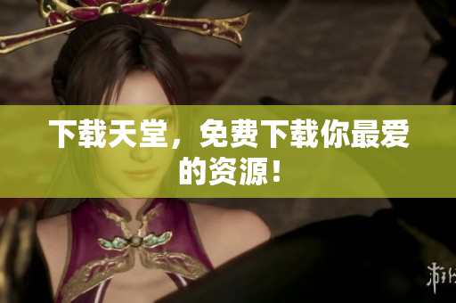 下载天堂，免费下载你最爱的资源！