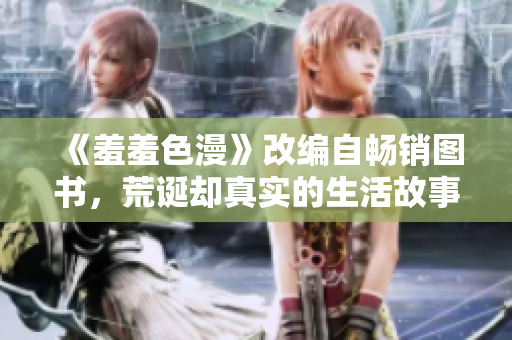 《羞羞色漫》改编自畅销图书，荒诞却真实的生活故事