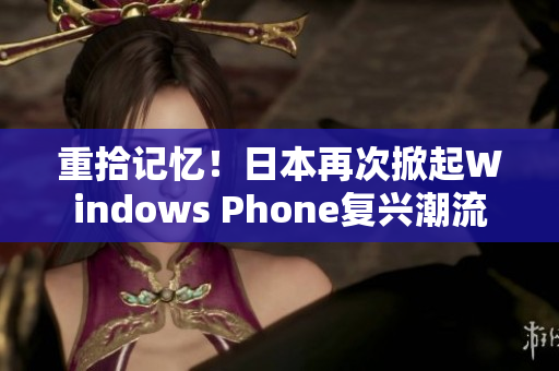 重拾记忆！日本再次掀起Windows Phone复兴潮流