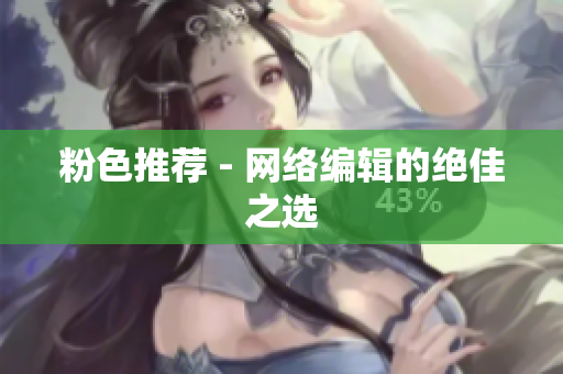 粉色推荐 - 网络编辑的绝佳之选