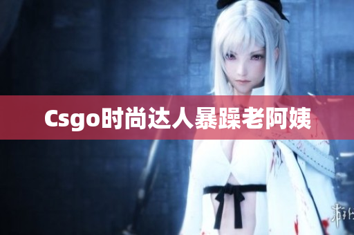 Csgo时尚达人暴躁老阿姨