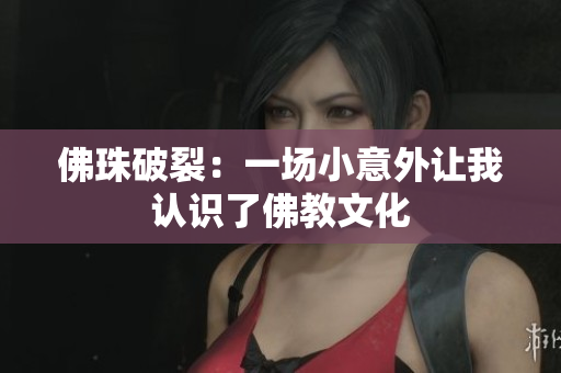 佛珠破裂：一场小意外让我认识了佛教文化