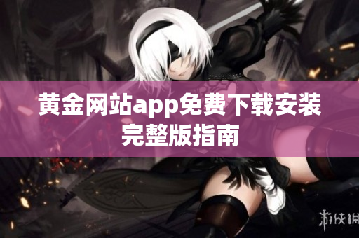 黄金网站app免费下载安装完整版指南