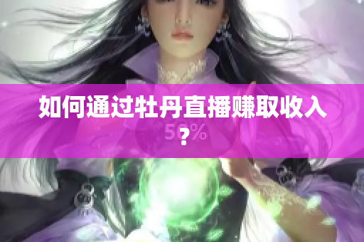 如何通过牡丹直播赚取收入？