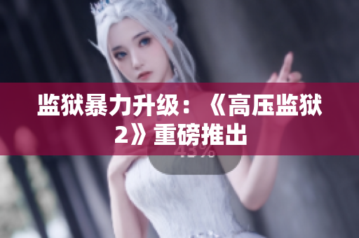 监狱暴力升级：《高压监狱2》重磅推出