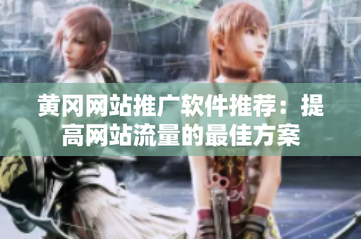 黄冈网站推广软件推荐：提高网站流量的最佳方案