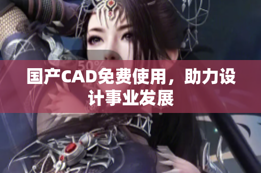 国产CAD免费使用，助力设计事业发展
