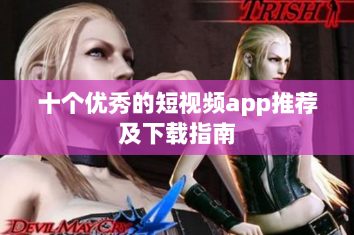 十个优秀的短视频app推荐及下载指南