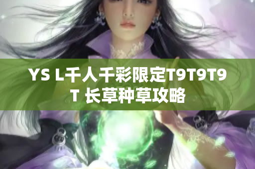 YS L千人千彩限定T9T9T9T 长草种草攻略