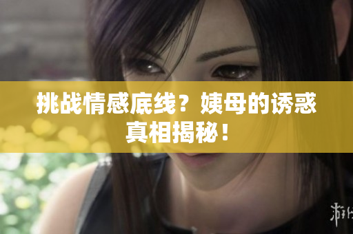 挑战情感底线？姨母的诱惑真相揭秘！