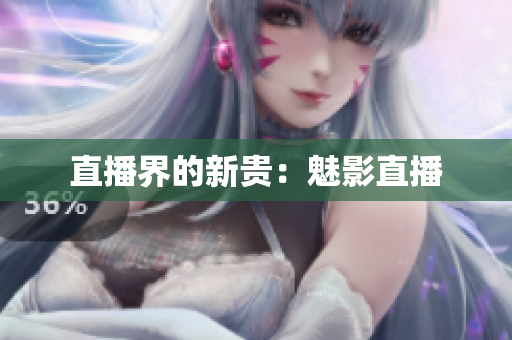 直播界的新贵：魅影直播