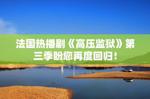 法国热播剧《高压监狱》第三季盼您再度回归！