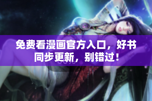免费看漫画官方入口，好书同步更新，别错过！