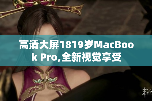 高清大屏1819岁MacBook Pro,全新视觉享受