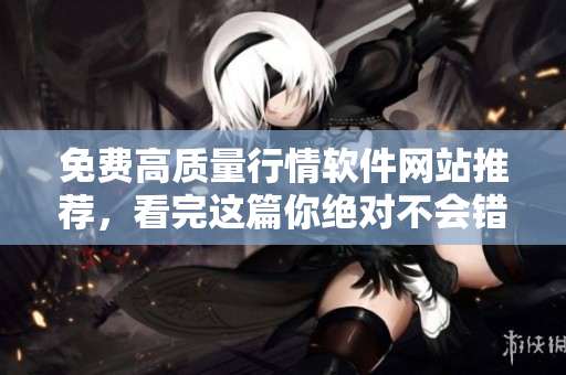 免费高质量行情软件网站推荐，看完这篇你绝对不会错过！