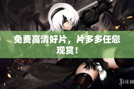 免费高清好片，片多多任您观赏！